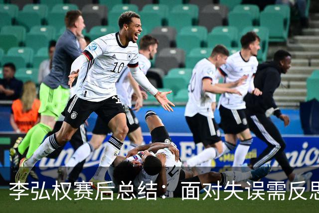 李弘权赛后总结：面对失误需反思，阵容需加强磨合